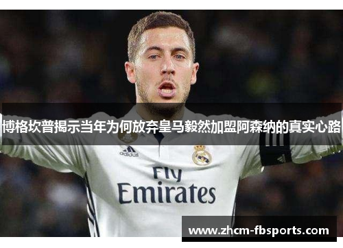 博格坎普揭示当年为何放弃皇马毅然加盟阿森纳的真实心路