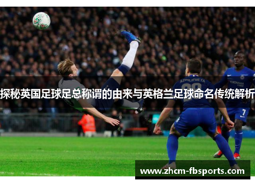 探秘英国足球足总称谓的由来与英格兰足球命名传统解析
