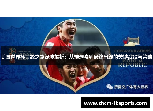 美国世界杯晋级之路深度解析：从预选赛到最终出线的关键战役与策略