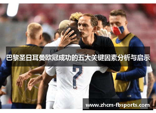 巴黎圣日耳曼欧冠成功的五大关键因素分析与启示