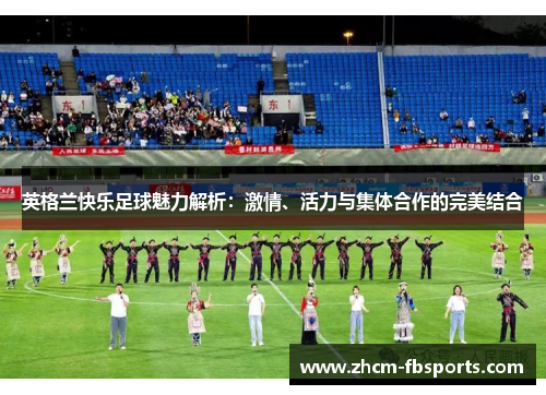 英格兰快乐足球魅力解析：激情、活力与集体合作的完美结合
