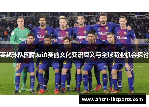 英超球队国际友谊赛的文化交流意义与全球商业机会探讨