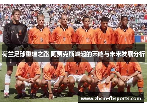 荷兰足球重建之路 阿贾克斯崛起的策略与未来发展分析
