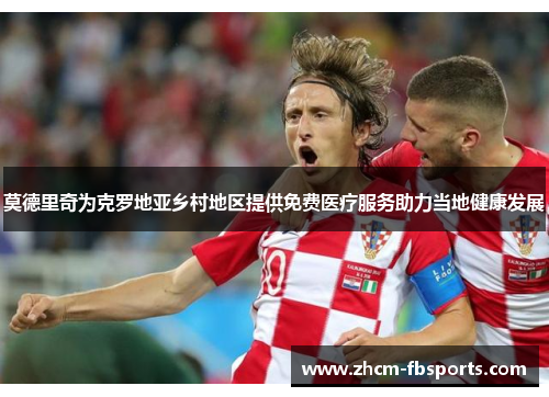 莫德里奇为克罗地亚乡村地区提供免费医疗服务助力当地健康发展