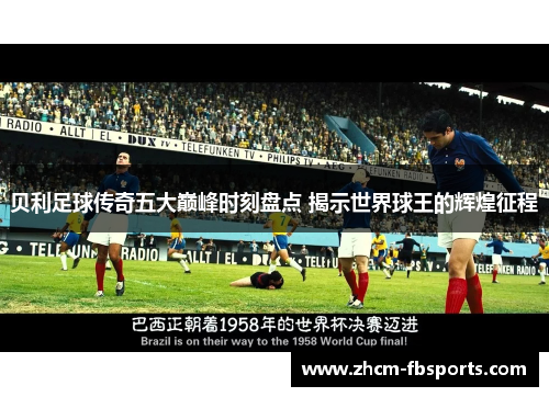 贝利足球传奇五大巅峰时刻盘点 揭示世界球王的辉煌征程