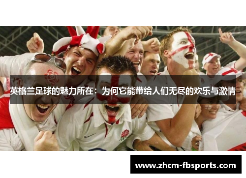 英格兰足球的魅力所在：为何它能带给人们无尽的欢乐与激情