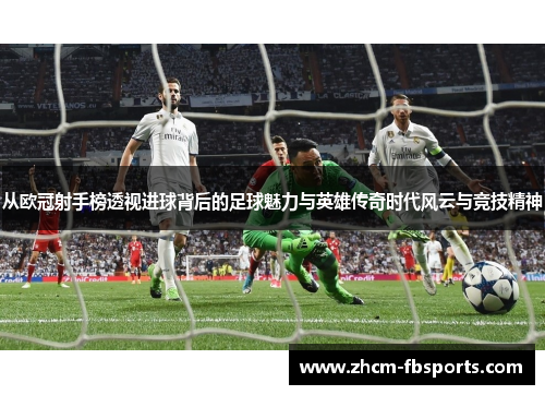 从欧冠射手榜透视进球背后的足球魅力与英雄传奇时代风云与竞技精神