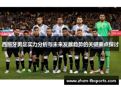 西班牙男足实力分析与未来发展趋势的关键要点探讨