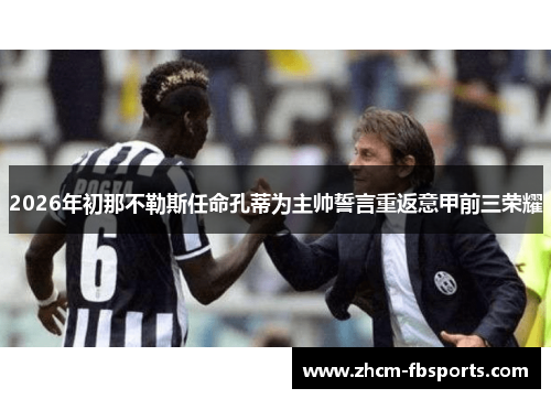 2026年初那不勒斯任命孔蒂为主帅誓言重返意甲前三荣耀