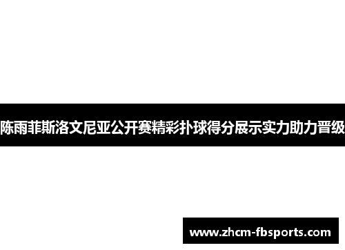 陈雨菲斯洛文尼亚公开赛精彩扑球得分展示实力助力晋级
