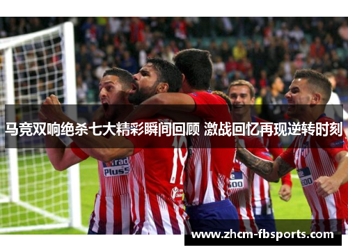 马竞双响绝杀七大精彩瞬间回顾 激战回忆再现逆转时刻