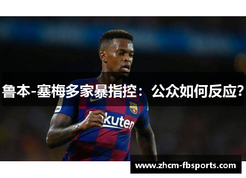 鲁本-塞梅多家暴指控：公众如何反应？